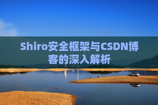 Shiro安全框架与CSDN博客的深入解析